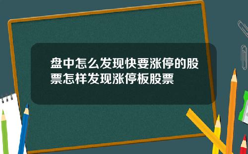 盘中怎么发现快要涨停的股票怎样发现涨停板股票