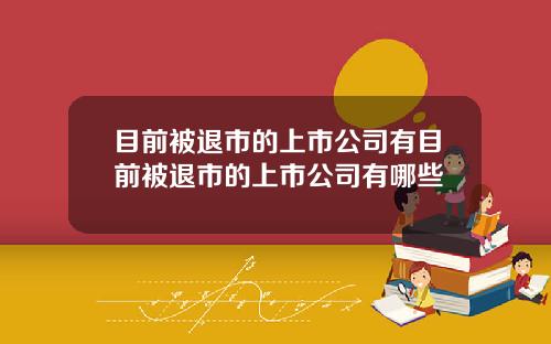 目前被退市的上市公司有目前被退市的上市公司有哪些