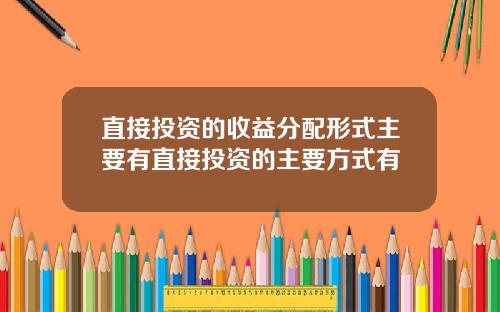 直接投资的收益分配形式主要有直接投资的主要方式有