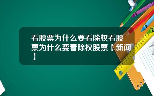 看股票为什么要看除权看股票为什么要看除权股票【新闻】