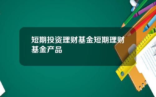 短期投资理财基金短期理财基金产品