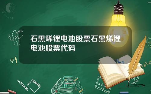 石黑烯锂电池股票石黑烯锂电池股票代码