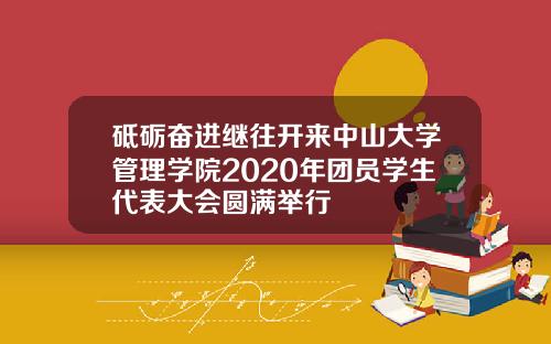 砥砺奋进继往开来中山大学管理学院2020年团员学生代表大会圆满举行