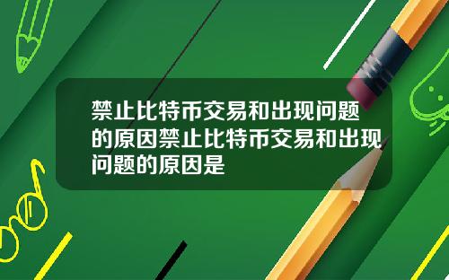 禁止比特币交易和出现问题的原因禁止比特币交易和出现问题的原因是