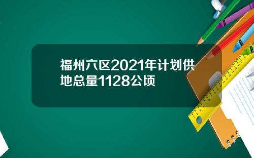 福州六区2021年计划供地总量1128公顷