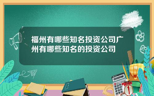 福州有哪些知名投资公司广州有哪些知名的投资公司