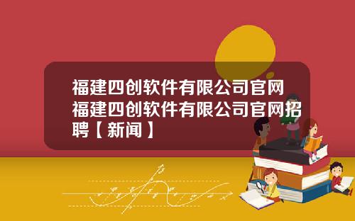 福建四创软件有限公司官网福建四创软件有限公司官网招聘【新闻】