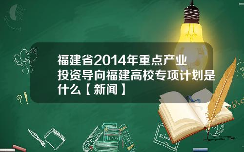 福建省2014年重点产业投资导向福建高校专项计划是什么【新闻】