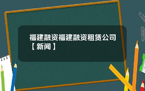 福建融资福建融资租赁公司【新闻】