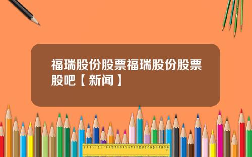 福瑞股份股票福瑞股份股票股吧【新闻】