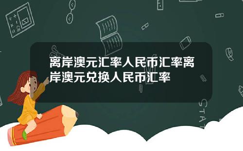 离岸澳元汇率人民币汇率离岸澳元兑换人民币汇率