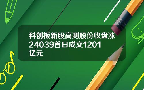 科创板新股高测股份收盘涨24039首日成交1201亿元