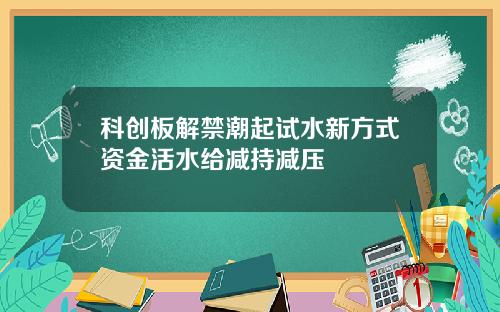 科创板解禁潮起试水新方式资金活水给减持减压