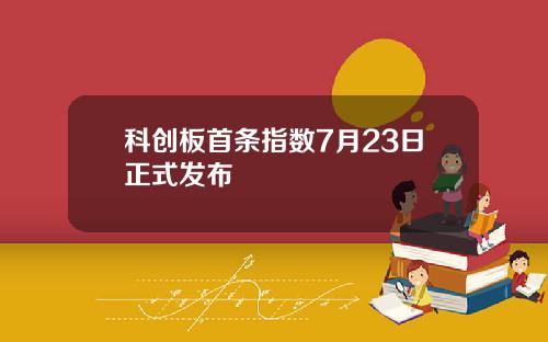 科创板首条指数7月23日正式发布