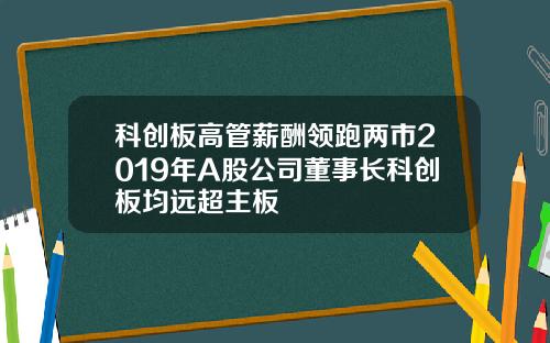 科创板高管薪酬领跑两市2019年A股公司董事长科创板均远超主板