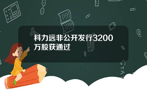 科力远非公开发行3200万股获通过