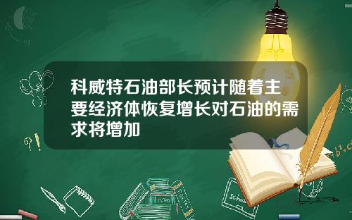 科威特石油部长预计随着主要经济体恢复增长对石油的需求将增加