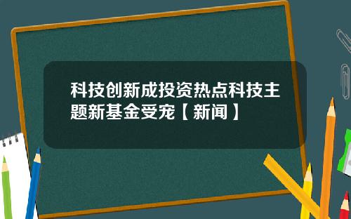 科技创新成投资热点科技主题新基金受宠【新闻】