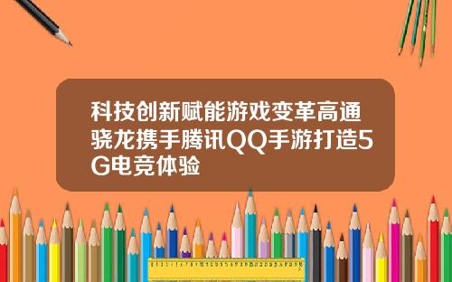 科技创新赋能游戏变革高通骁龙携手腾讯QQ手游打造5G电竞体验