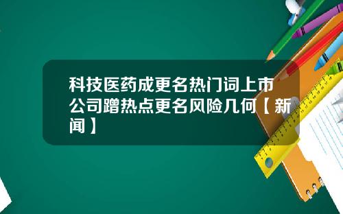 科技医药成更名热门词上市公司蹭热点更名风险几何【新闻】