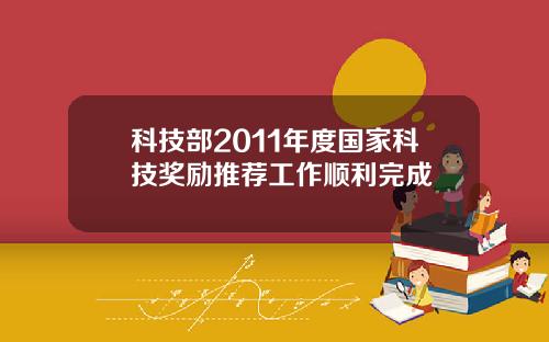 科技部2011年度国家科技奖励推荐工作顺利完成