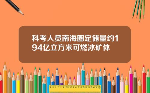 科考人员南海圈定储量约194亿立方米可燃冰矿体