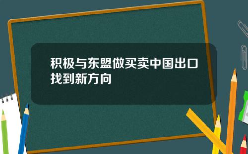 积极与东盟做买卖中国出口找到新方向