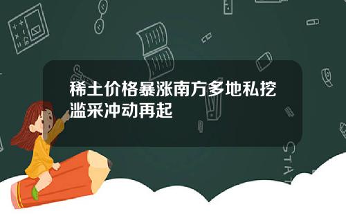 稀土价格暴涨南方多地私挖滥采冲动再起