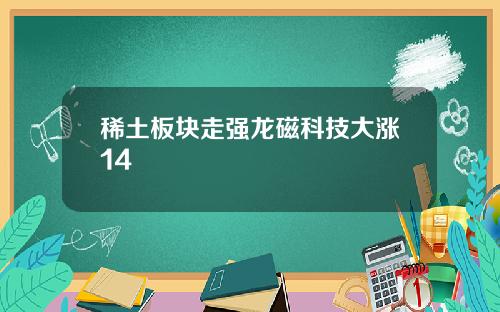 稀土板块走强龙磁科技大涨14