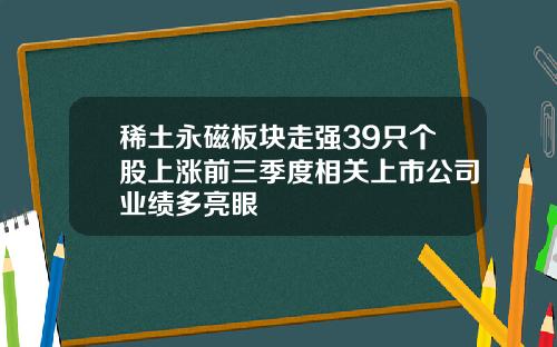 稀土永磁板块走强39只个股上涨前三季度相关上市公司业绩多亮眼