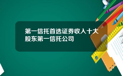 第一信托首选证券收入十大股东第一信托公司