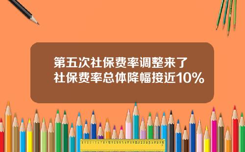 第五次社保费率调整来了 社保费率总体降幅接近10%