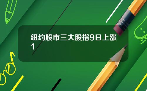 纽约股市三大股指9日上涨1