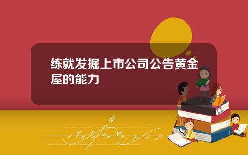 练就发掘上市公司公告黄金屋的能力