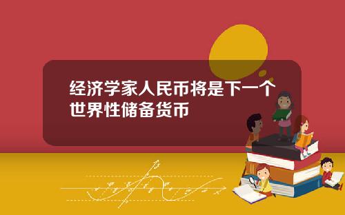 经济学家人民币将是下一个世界性储备货币