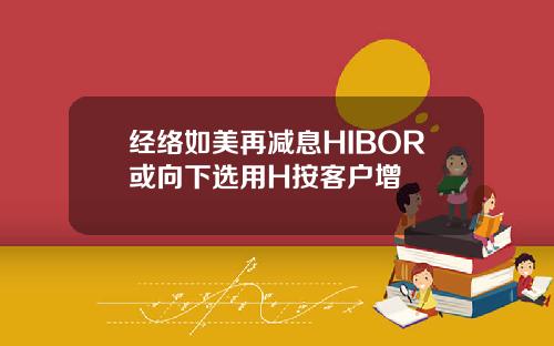 经络如美再减息HIBOR或向下选用H按客户增