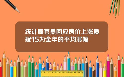 统计局官员回应房价上涨质疑15为全年的平均涨幅