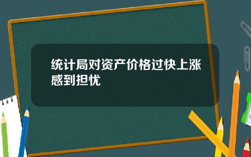 统计局对资产价格过快上涨感到担忧