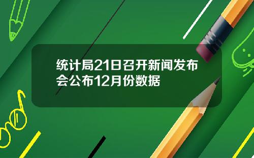 统计局21日召开新闻发布会公布12月份数据