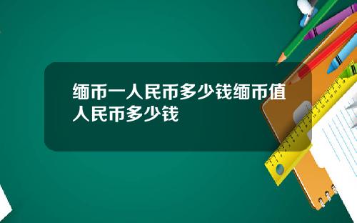 缅币一人民币多少钱缅币值人民币多少钱