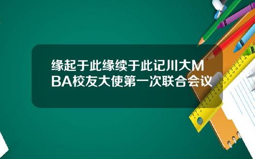 缘起于此缘续于此记川大MBA校友大使第一次联合会议