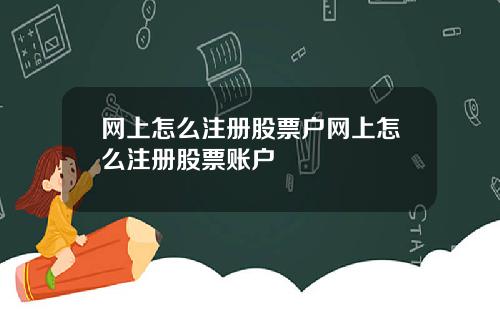 网上怎么注册股票户网上怎么注册股票账户