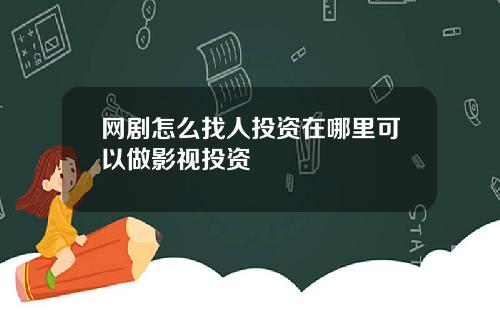 网剧怎么找人投资在哪里可以做影视投资