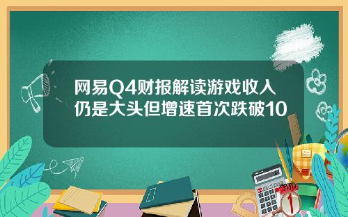 网易Q4财报解读游戏收入仍是大头但增速首次跌破10