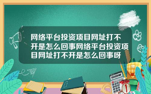 网络平台投资项目网址打不开是怎么回事网络平台投资项目网址打不开是怎么回事呀