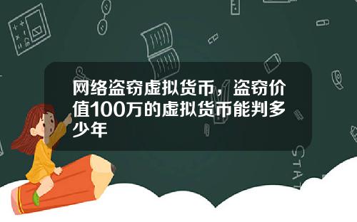 网络盗窃虚拟货币，盗窃价值100万的虚拟货币能判多少年