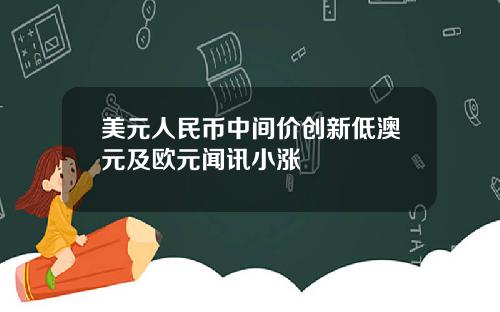 美元人民币中间价创新低澳元及欧元闻讯小涨