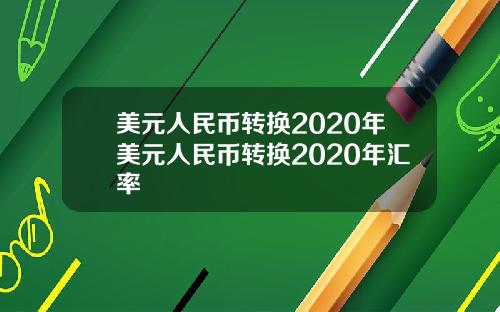 美元人民币转换2020年美元人民币转换2020年汇率