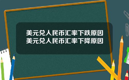 美元兑人民币汇率下跌原因美元兑人民币汇率下降原因