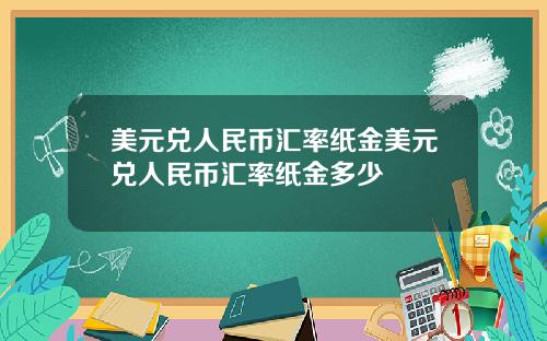 美元兑人民币汇率纸金美元兑人民币汇率纸金多少